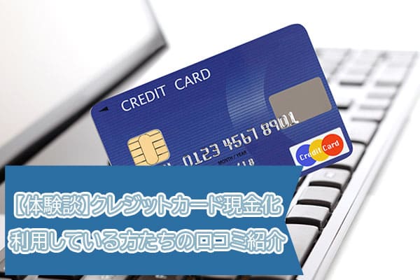 【体験談】クレジットカード現金化利用している方たちの口コミ紹介